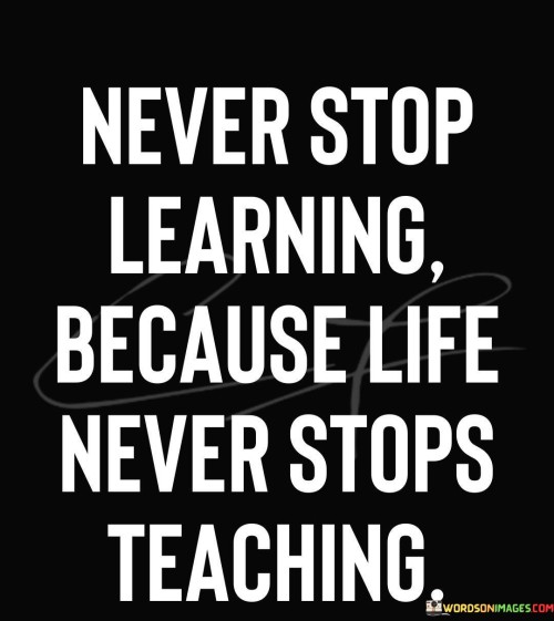 Never-Stop-Learning-Because-Life-Nevar-Stops-Teaching-Quotes.jpeg