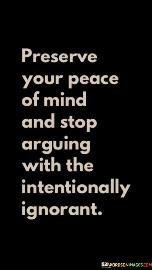 Preserve Your Peace Of Mind And Stop Arguing With The Intentionally Quotes