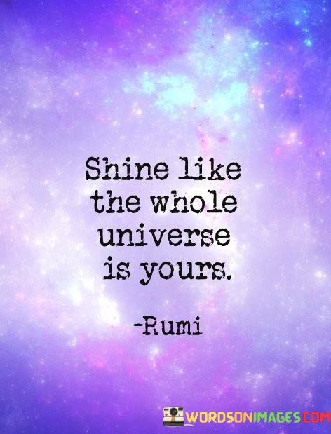 Shine-Like-The-Whole-Universal-Is-Yours-Quotes.jpeg