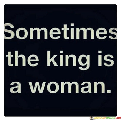 Sometimes The King Ia A Woman Quotes