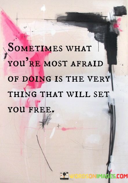 Sometimes-What-Youre-Most-Afraid-Of-Doing-Is-The-Very-Thing-That-Will-Set-You-Free-Quotes.jpeg