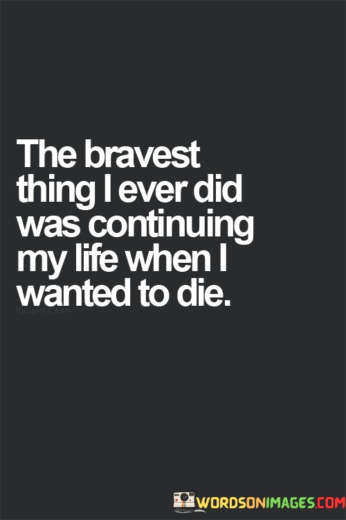 The-Bravest-Thing-I-Ever-Did-Was-Continuing-My-Life-When-I-Wanted-To-Die-Quotes.jpeg