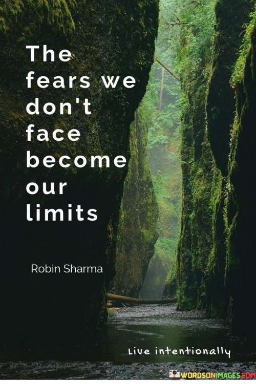 The quote "The fears we don't face become our limits" conveys a profound insight into the impact of fear on our personal growth and potential. It suggests that when we avoid confronting our fears and instead let them control us, we inadvertently set limitations on our abilities and aspirations.

Fear is a natural human emotion that can protect us from harm, but it can also hold us back if we allow it to dominate our decisions. By avoiding situations that trigger our fears, we might miss out on valuable opportunities for learning and growth. Over time, these unaddressed fears can accumulate and create self-imposed boundaries, preventing us from reaching our full potential.

This quote encourages us to confront our fears head-on, acknowledging that by doing so, we not only break through our self-imposed limits but also gain a deeper understanding of ourselves and our capabilities. When we face our fears, we often discover that they are not as insurmountable as we once thought, and this realization empowers us to push beyond our perceived boundaries and achieve greater success in life. In essence, it reminds us that our fears should not dictate our limits; instead, they should be seen as challenges to be conquered in our journey toward personal growth and fulfillment.