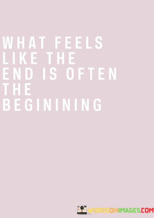 What-Feels-Like-The-End-Is-Often-The-Begining-Quotes.jpeg