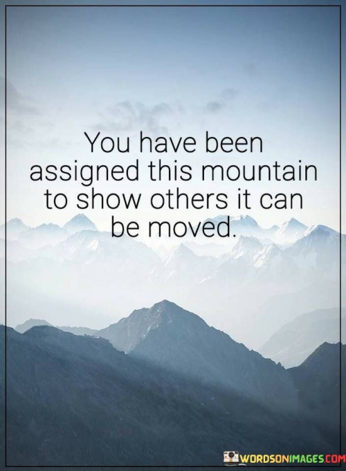 You-Have-Been-Assigned-This-Mountain-To-Show-Others-It-Quotes.jpeg