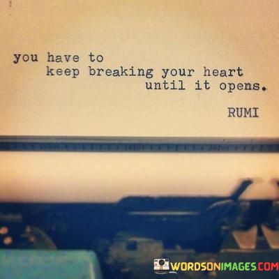 You-Have-To-Keep-Breaking-Your-Heart-Until-It-Opens-Quotes.jpeg
