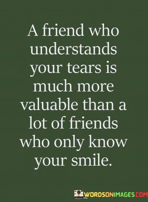 A-Friend-Who-Understand-Your-Tears-Is-Much-More-Valuable-Than-A-Lot-Of-Friends-Quotes.jpeg