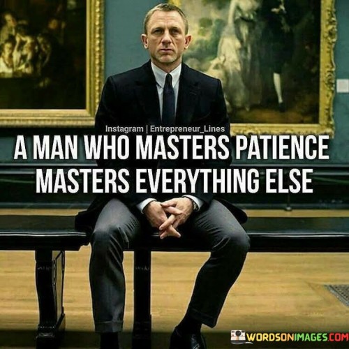 A Man Who Masters Patience Masters Everything Else Quotes