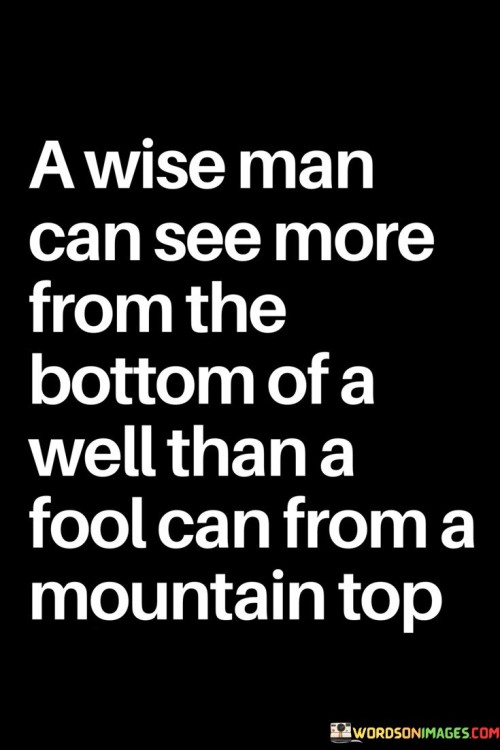 A-Wise-Man-Can-See-More-From-The-Bottom-The-Well-Than-A-Fool-Quotes.jpeg