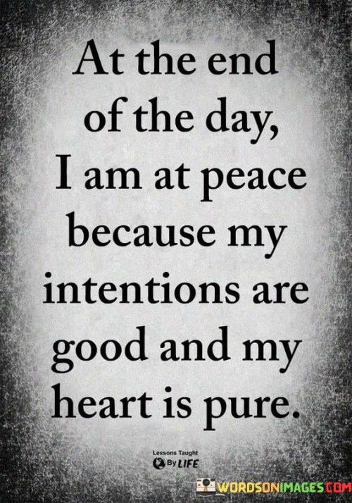 At The End Of The Day I Am At Peace Because My Intentions Are Good And My Quotes