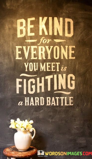 Be-Kind-For-Everyone-You-Meet-Is-Fighting-A-Hard-Battle-Quotes.jpeg