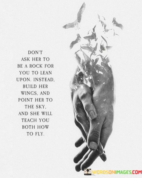 Don't Ask Her To Be A Rock For You To Lean Upon Quotes