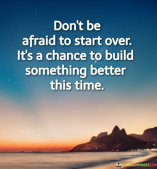 Dont Be Afraid To Start Over Its A Chance To Build Quotes