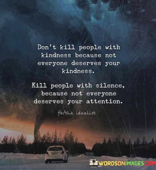 Don't Kill People With Kindness Because Not Everyone Deserves Your Kindness Quotes