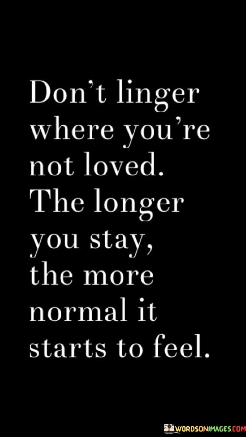 Don't Linger Where You're Not Loved The Longer Quotes