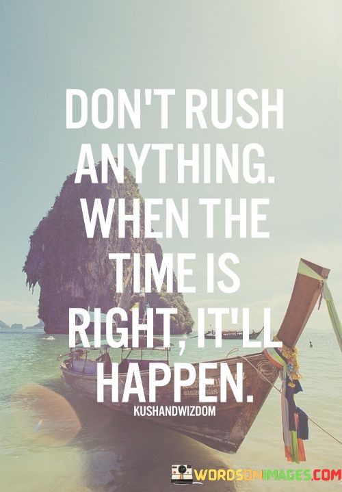 Dont-Rush-Anything-When-The-Time-Is-Right-Itll-Happen-Quotes.jpeg