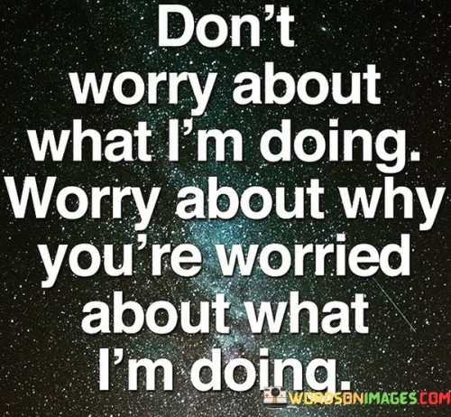 Don't Worry About What I'm Doing Worry About Why You're Quotes