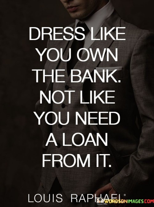 Dress-Like-You-Own-The-Bank-Not-Like-You-Need-A-Loan-Quotes.jpeg