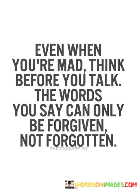 Even-When-Youre-Mad-Think-Before-You-Talk-The-Words-You-Say-Can-Only-Be-Forgiven-Quotes.jpeg