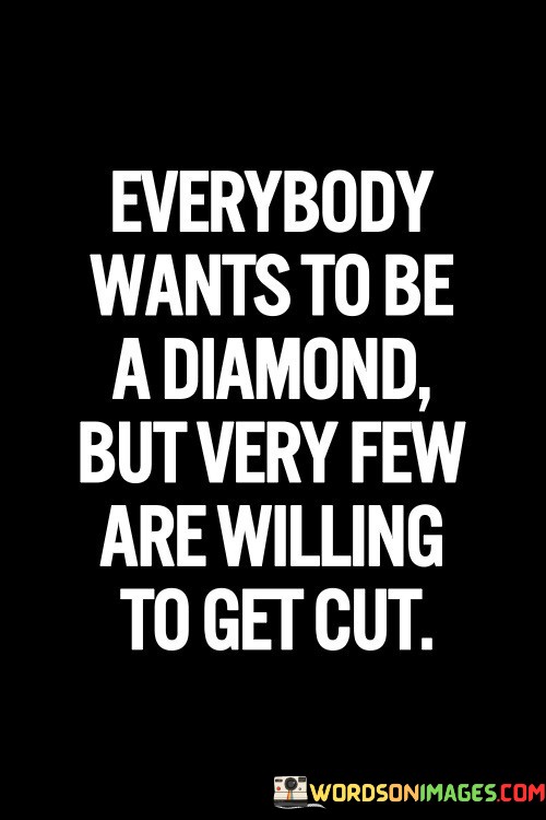 Everybody-Wants-To-Be-A-Diamond-But-Very-Few-Are-Willing-To-Get-Cut-Quotes.jpeg