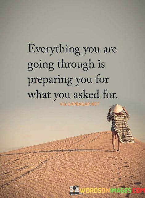 Everything You Are Going Through Is Preparing You For What You Asked For Quotes