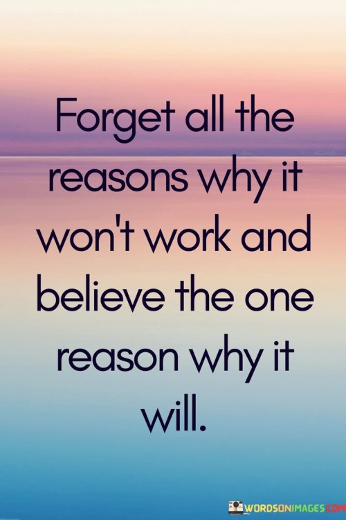 Forget-All-The-Reason-Why-It-Wont-Work-And-Believe-The-One-Reason-Wht-It-Will-Quotes.jpeg