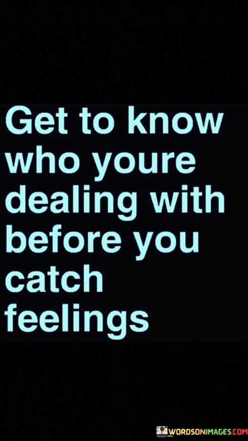 Get To Know Who Youre Dealing With Before You Catch Feelings Quotes