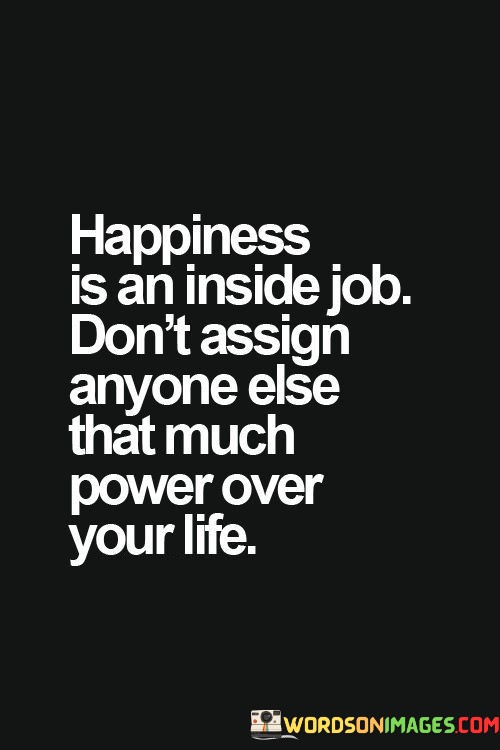 Happiness-Is-An-Inside-Job-Dont-Assign-Anyone-Else-That-Much-Quotes.jpeg