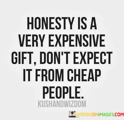 Honesty-Is-A-Very-Expensive-Gift-Dont-Expect-It-From-Cheap-People-Quotes.jpeg