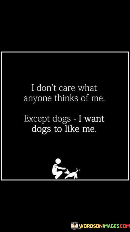 I Don't Care What Anyone Thinks Of Me Except Dogs Quotes