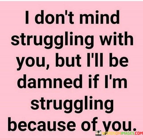 I Don't Mind Struggling With You But I'll Be Damned If I'm Quotes