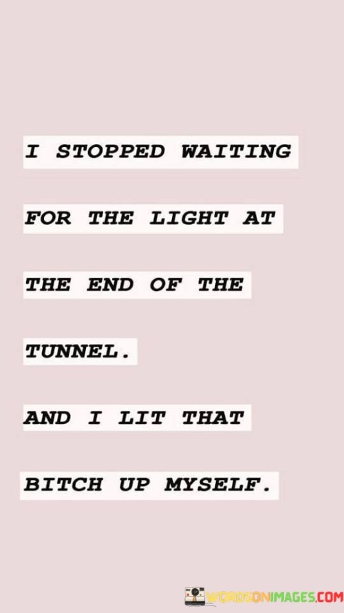 I-Stopped-Waiting-For-The-Light-At-The-End-Of-The-Tunnel-And-I-Lit-That-Quotes.jpeg