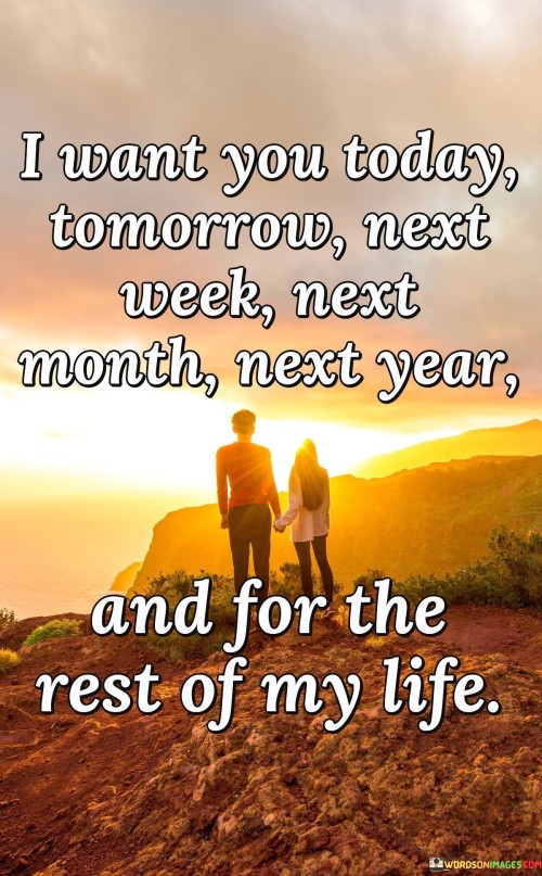 I Want You Today Tomorrow Next Week Next Month Next Year Quotes