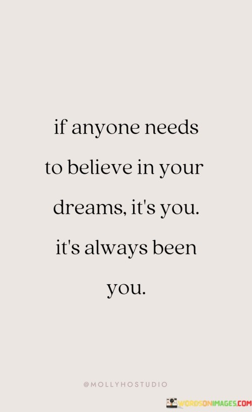 If Anyone Needs To Believe In Your Dreams It's You It's Always Been You Quotes