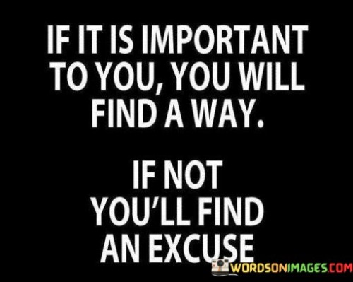 If It Is Important To You You Will Find A Way If Not You'll Find Quotes