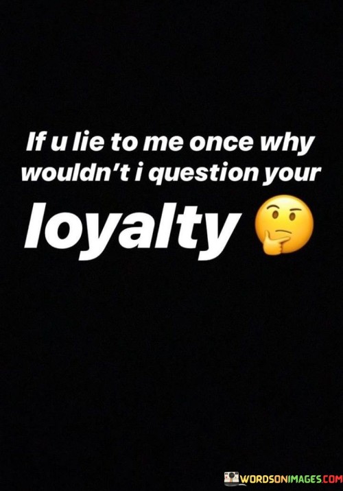 If U Lie To Me Once Why Wouldn't I Question Your Loyalty Quotes