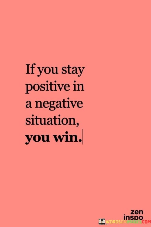 If You Stay Positive In A Negative Situation You Win Quotes