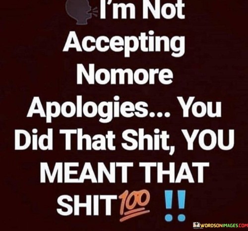 I'm Not Accepting Nomore Apologies You Did That Shit You Meant Quotes