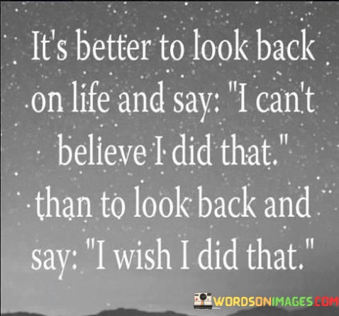 Its-Better-To-Look-Back-On-Life-And-Say-I-Cant-Believe-I-Did-That-Quotes