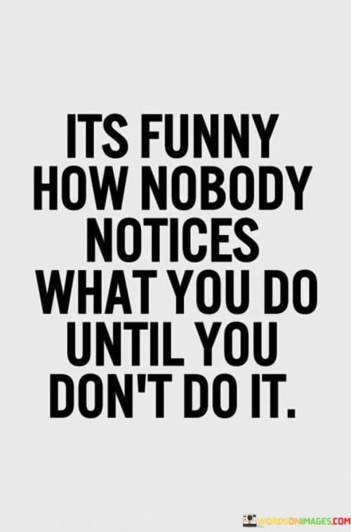 Its-Funny-How-Nobody-Notices-What-You-Do-Until-You-Dont-Do-It-Quotes.jpeg