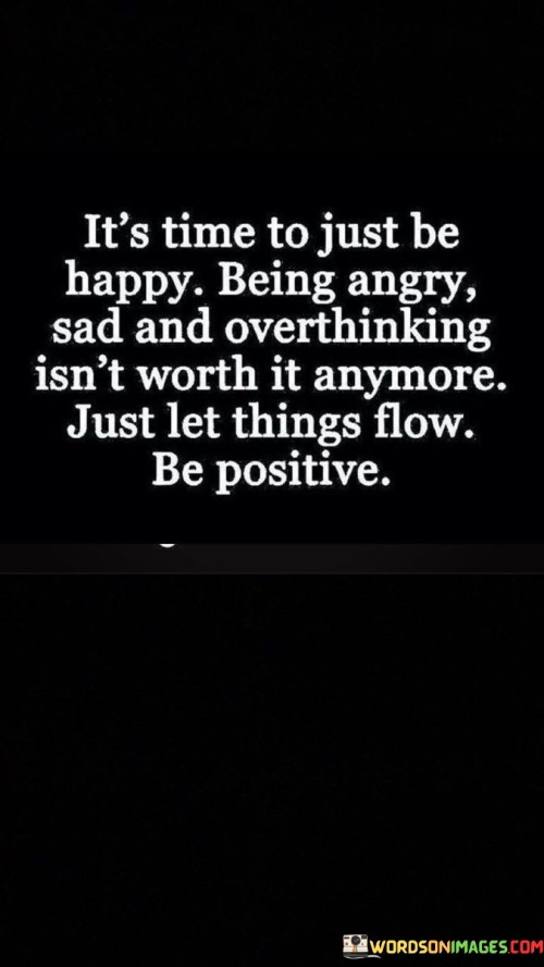 It's Time To Just Be Happy Being Angry Sad And Overthinking Isnt Quotes