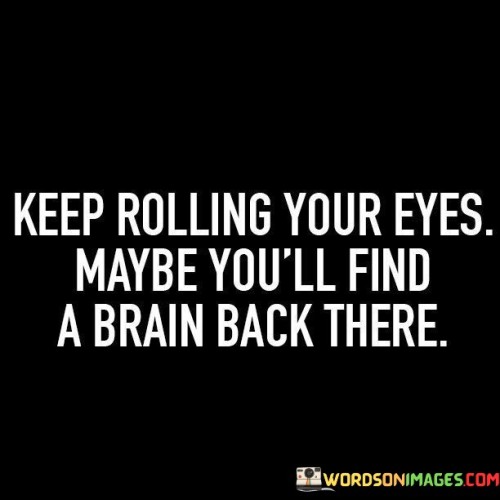 Keep-Rolling-Your-Eyes-Maybe-Youll-Find-A-Brain-Quotes.jpeg