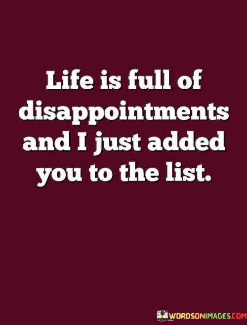 Life Is Full Of Disappointment And I Just Added You To The List Quotes