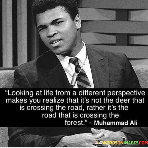 Looking At Life From A Different Perspective Makes You Realize That Quotes