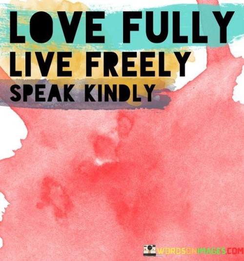 Love Fully Live Freely Speak Kindly Quotes