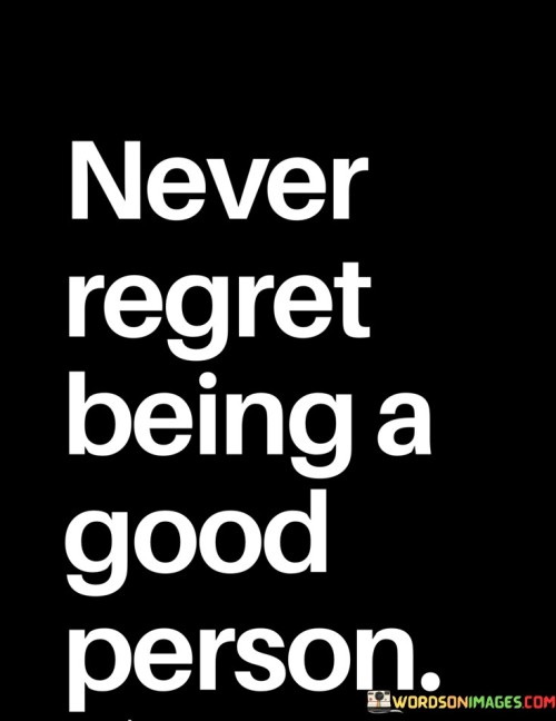 Never Regret Being A Good Person Quotes