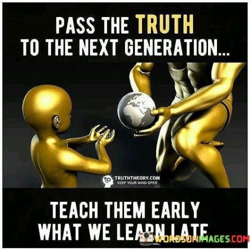 Pass The Truth To The Next Genration Teach Them Early Quotes