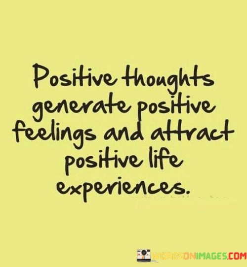 Positive Thoughts Generate Positive Feelings And Attract Positive Life Quotes