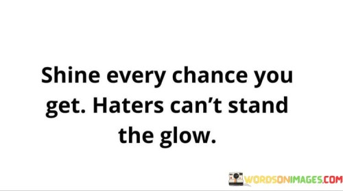Shine-Every-Chance-You-Get-Haters-Cant-Stand-The-Glow-Quotes.jpeg