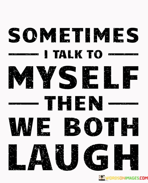 Sometimes-I-Talk-To-Myself-Then-We-Both-Laugh-Quotes.jpeg